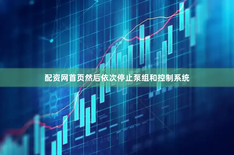 配资网首页然后依次停止泵组和控制系统