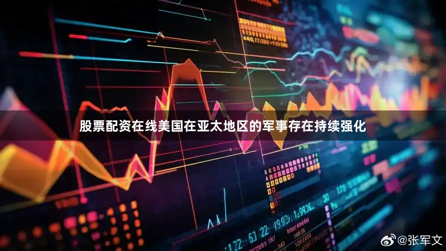 股票配资在线美国在亚太地区的军事存在持续强化