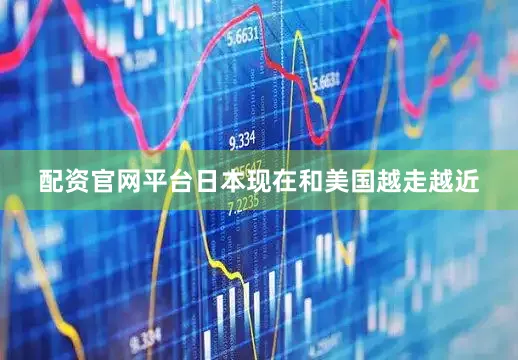 配资官网平台日本现在和美国越走越近