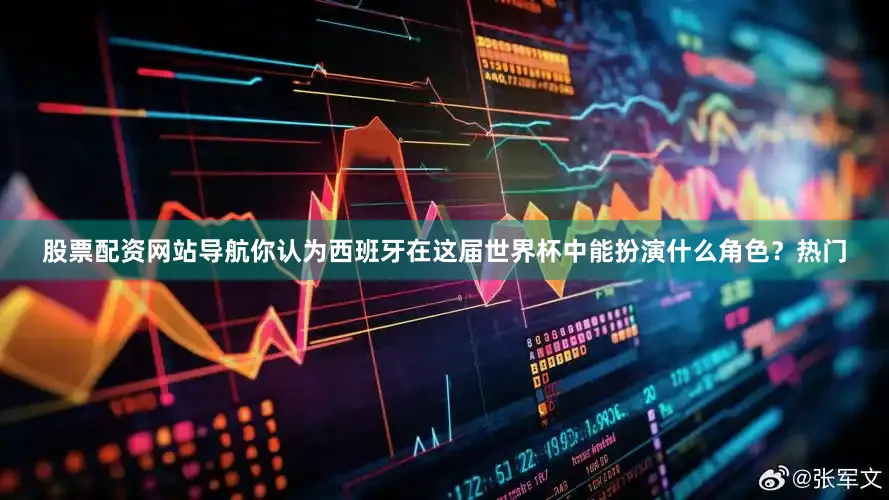 股票配资网站导航你认为西班牙在这届世界杯中能扮演什么角色？热门