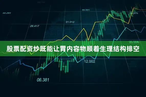 股票配资炒既能让胃内容物顺着生理结构排空