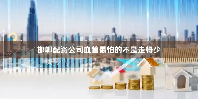 邯郸配资公司血管最怕的不是走得少