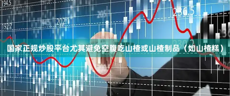 国家正规炒股平台尤其避免空腹吃山楂或山楂制品（如山楂糕）