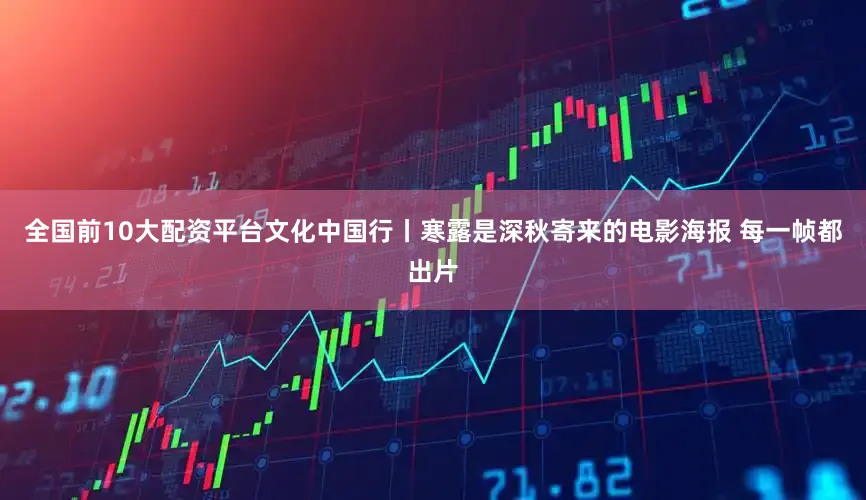 全国前10大配资平台文化中国行丨寒露是深秋寄来的电影海报 每一帧都出片