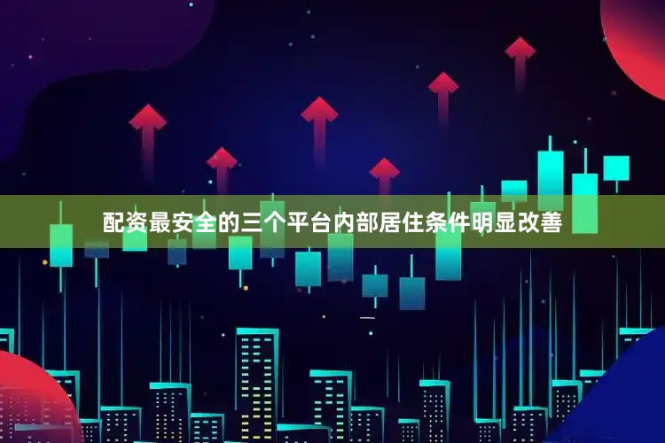 配资最安全的三个平台内部居住条件明显改善